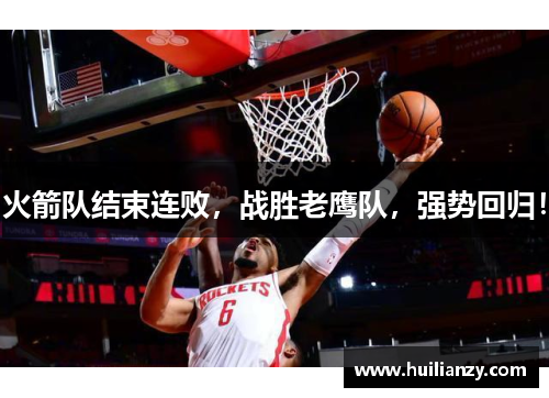 火箭队结束连败，战胜老鹰队，强势回归！