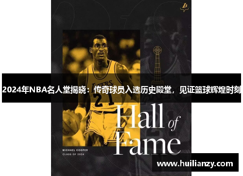 2024年NBA名人堂揭晓：传奇球员入选历史殿堂，见证篮球辉煌时刻