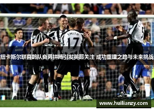 纽卡斯尔联喜鹊队奋勇拼搏引发英超关注 成功重建之路与未来挑战