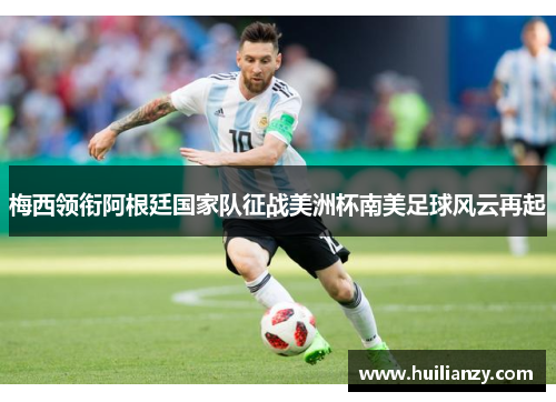 梅西领衔阿根廷国家队征战美洲杯南美足球风云再起