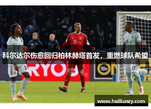 科尔达尔伤愈回归柏林赫塔首发,重燃球队希望