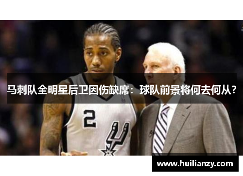 马刺队全明星后卫因伤缺席：球队前景将何去何从？