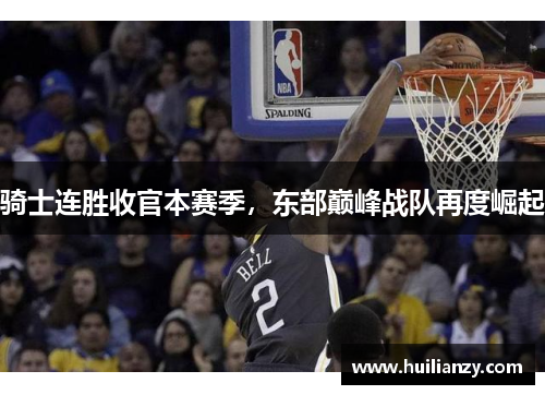 骑士连胜收官本赛季，东部巅峰战队再度崛起