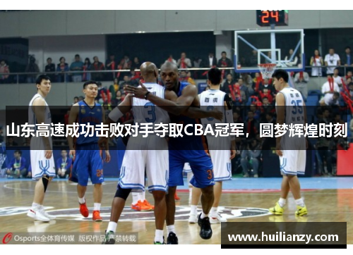 山东高速成功击败对手夺取CBA冠军，圆梦辉煌时刻