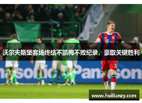 沃尔夫斯堡客场终结不凯梅不败纪录，豪取关键胜利