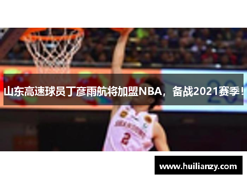 山东高速球员丁彦雨航将加盟NBA，备战2021赛季！