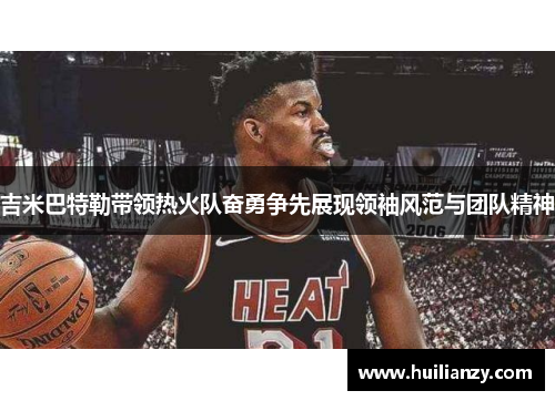 吉米巴特勒带领热火队奋勇争先展现领袖风范与团队精神
