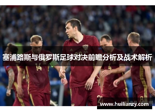 塞浦路斯与俄罗斯足球对决前瞻分析及战术解析