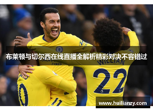 布莱顿与切尔西在线直播全解析精彩对决不容错过