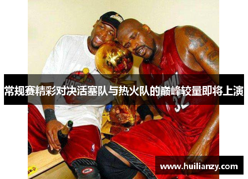 常规赛精彩对决活塞队与热火队的巅峰较量即将上演