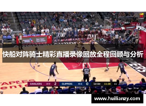 快船对阵骑士精彩直播录像回放全程回顾与分析