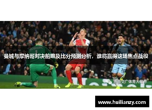 曼城与摩纳哥对决前瞻及比分预测分析，谁将赢得这场焦点战役