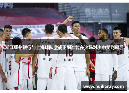 浙江稠州银行与上海球队激战正酣谁能在这场对决中笑到最后
