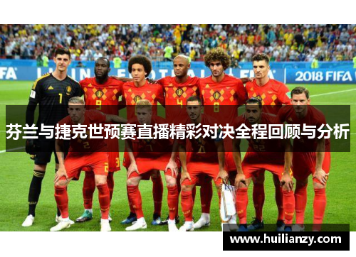 芬兰与捷克世预赛直播精彩对决全程回顾与分析