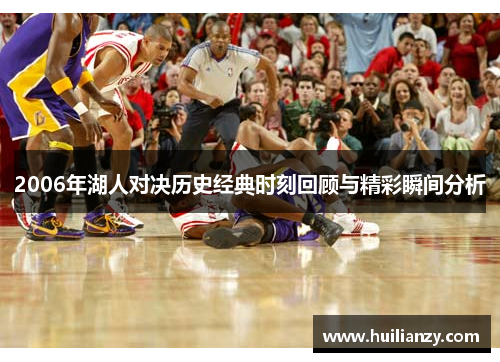 2006年湖人对决历史经典时刻回顾与精彩瞬间分析