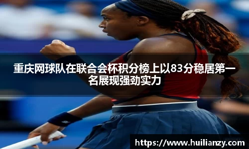 重庆网球队在联合会杯积分榜上以83分稳居第一名展现强劲实力