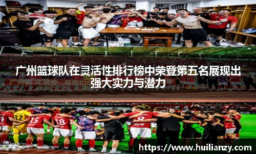广州篮球队在灵活性排行榜中荣登第五名展现出强大实力与潜力