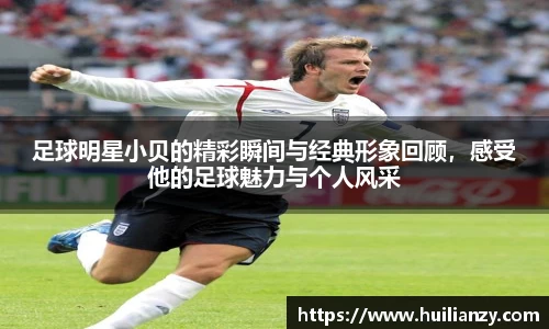足球明星小贝的精彩瞬间与经典形象回顾，感受他的足球魅力与个人风采