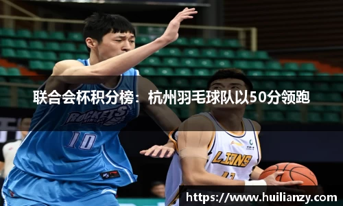 联合会杯积分榜：杭州羽毛球队以50分领跑