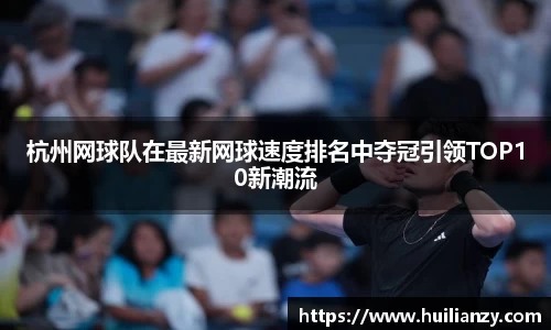 杭州网球队在最新网球速度排名中夺冠引领TOP10新潮流