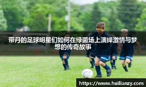 带丹的足球明星们如何在绿茵场上演绎激情与梦想的传奇故事