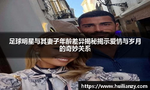 足球明星与其妻子年龄差异揭秘揭示爱情与岁月的奇妙关系
